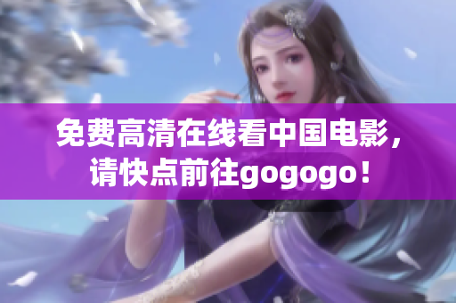 免费高清在线看中国电影，请快点前往gogogo！