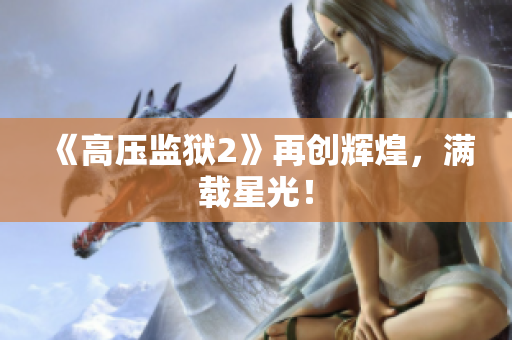 《高压监狱2》再创辉煌，满载星光！