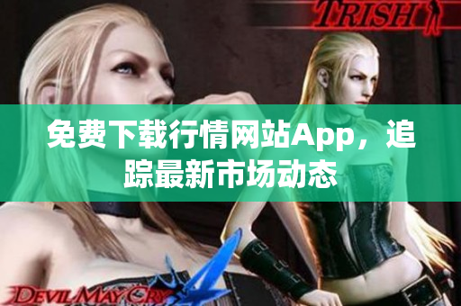免费下载行情网站App，追踪最新市场动态