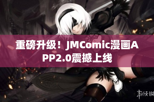 重磅升级！JMComic漫画APP2.0震撼上线