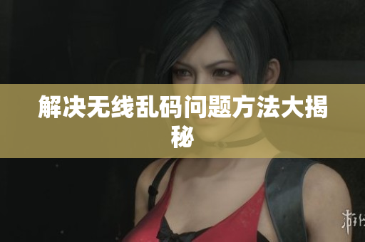 解决无线乱码问题方法大揭秘