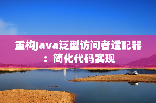 重构Java泛型访问者适配器：简化代码实现