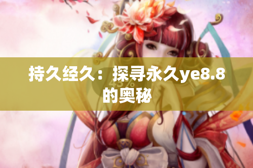 持久经久：探寻永久ye8.8的奥秘