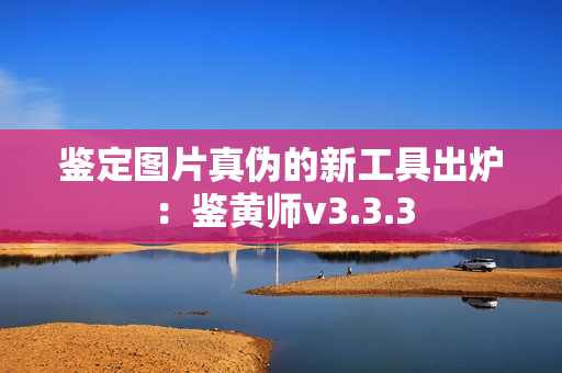 鉴定图片真伪的新工具出炉：鉴黄师v3.3.3