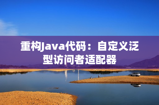 重构Java代码：自定义泛型访问者适配器