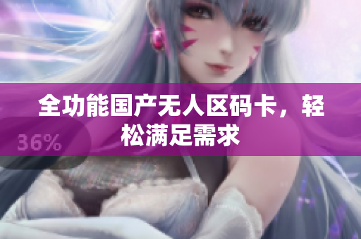 全功能国产无人区码卡，轻松满足需求