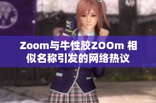 Zoom与牛性胶ZOOm 相似名称引发的网络热议