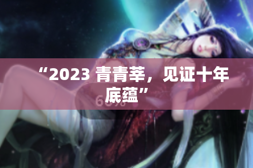 “2023 青青莘，见证十年底蕴”