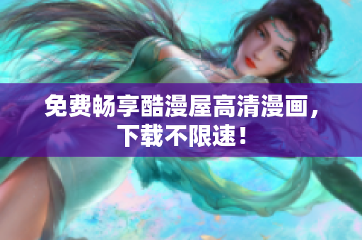 免费畅享酷漫屋高清漫画，下载不限速！