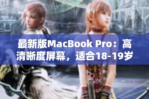 最新版MacBook Pro：高清晰度屏幕，适合18-19岁使用者