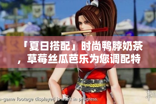 「夏日搭配」时尚鸭脖奶茶，草莓丝瓜芭乐为您调配特色美食