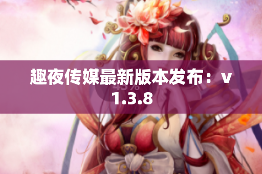 趣夜传媒最新版本发布：v1.3.8