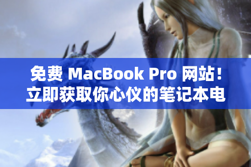 免费 MacBook Pro 网站！立即获取你心仪的笔记本电脑