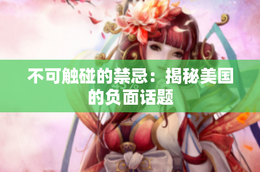 不可触碰的禁忌：揭秘美国的负面话题