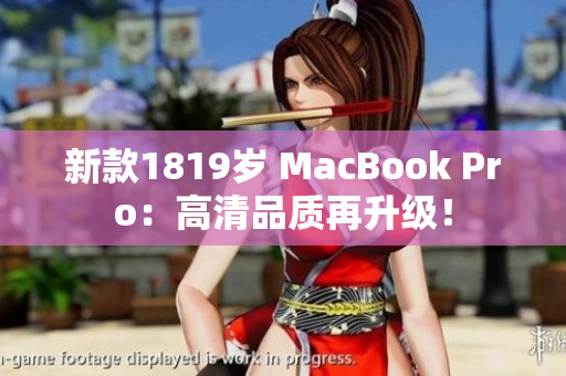 新款1819岁 MacBook Pro：高清品质再升级！