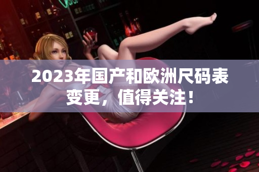 2023年国产和欧洲尺码表变更，值得关注！