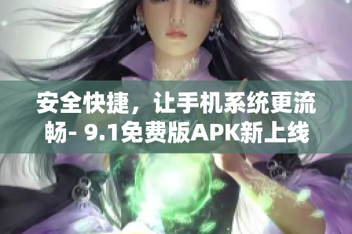 安全快捷，让手机系统更流畅- 9.1免费版APK新上线
