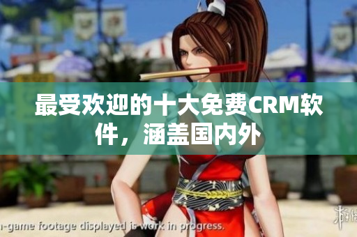 最受欢迎的十大免费CRM软件，涵盖国内外