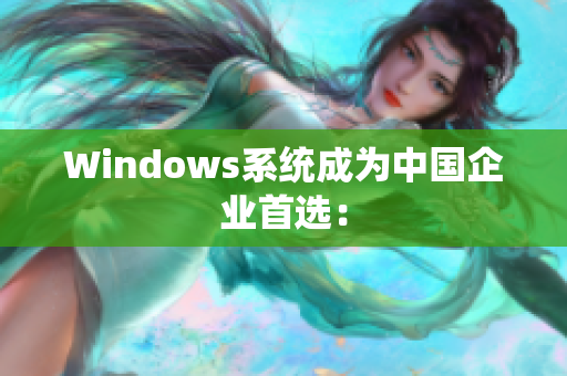 Windows系统成为中国企业首选：
