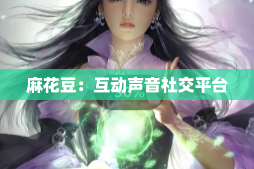 麻花豆：互动声音社交平台