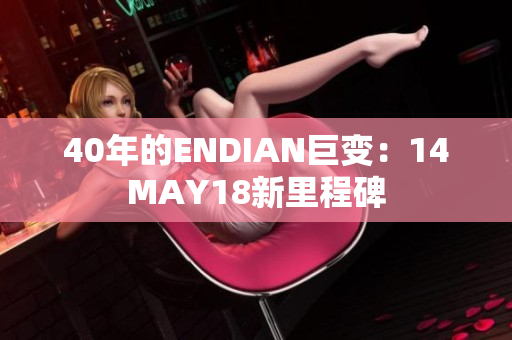 40年的ENDIAN巨变：14MAY18新里程碑