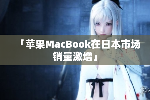 「苹果MacBook在日本市场销量激增」