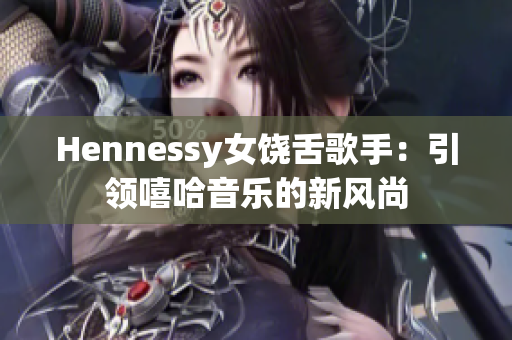 Hennessy女饶舌歌手：引领嘻哈音乐的新风尚