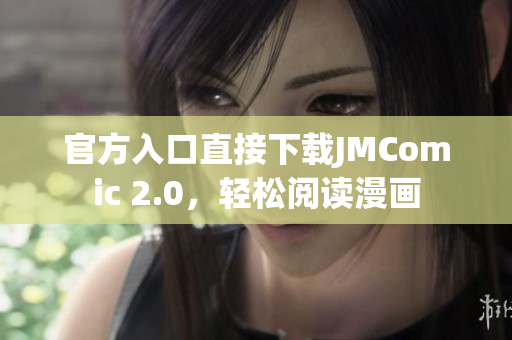 官方入口直接下载JMComic 2.0，轻松阅读漫画