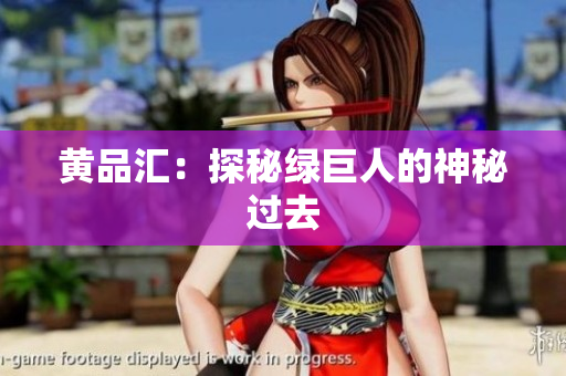 黄品汇：探秘绿巨人的神秘过去