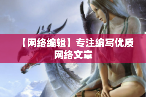 【网络编辑】专注编写优质网络文章