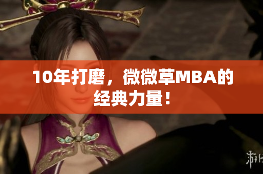 10年打磨，微微草MBA的经典力量！