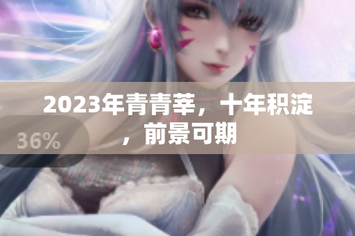 2023年青青莘，十年积淀，前景可期