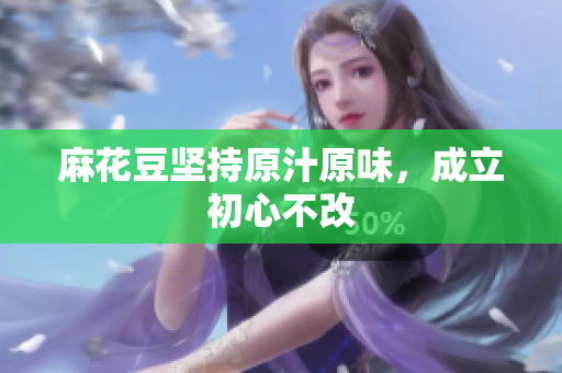 麻花豆坚持原汁原味，成立初心不改
