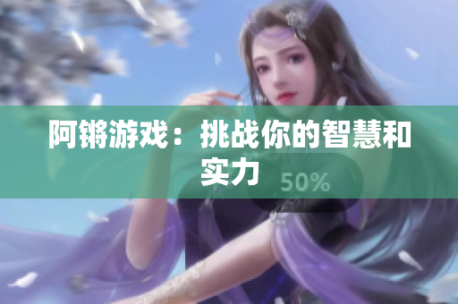 阿锵游戏：挑战你的智慧和实力