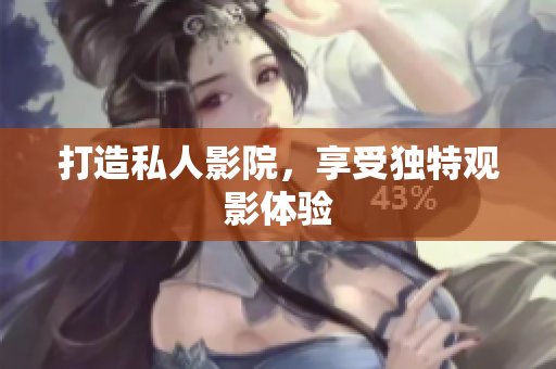 打造私人影院，享受独特观影体验