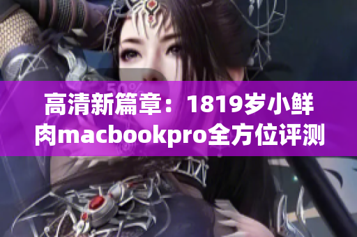 高清新篇章：1819岁小鲜肉macbookpro全方位评测