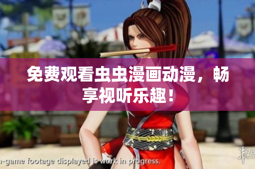 免费观看虫虫漫画动漫，畅享视听乐趣！