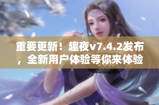 重要更新！趣夜v7.4.2发布，全新用户体验等你来体验！