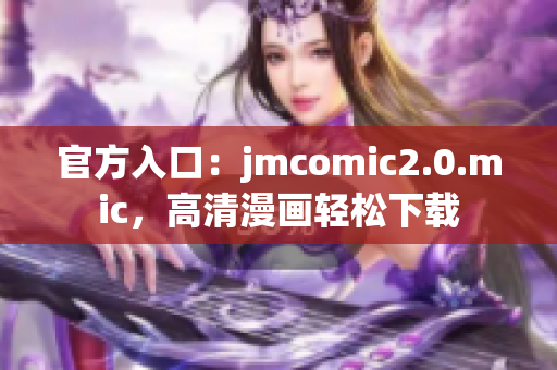 官方入口：jmcomic2.0.mic，高清漫画轻松下载