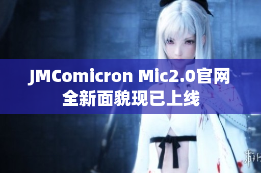JMComicron Mic2.0官网全新面貌现已上线