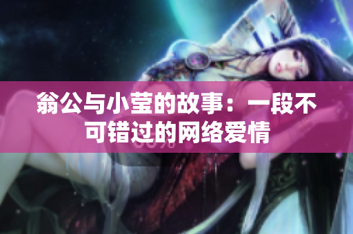 翁公与小莹的故事：一段不可错过的网络爱情