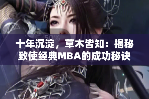 十年沉淀，草木皆知：揭秘致使经典MBA的成功秘诀