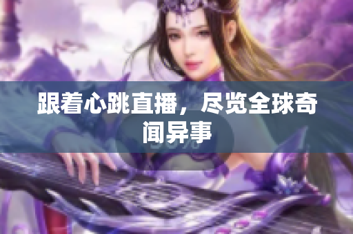 跟着心跳直播，尽览全球奇闻异事