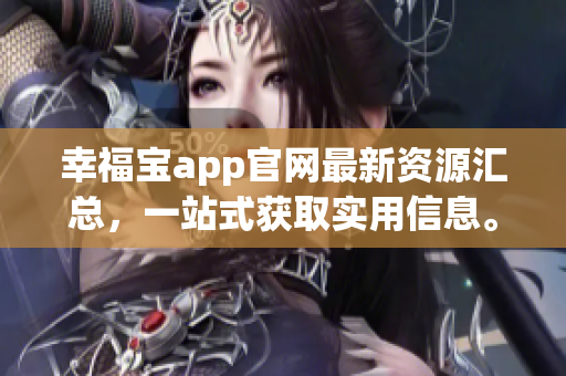 幸福宝app官网最新资源汇总，一站式获取实用信息。