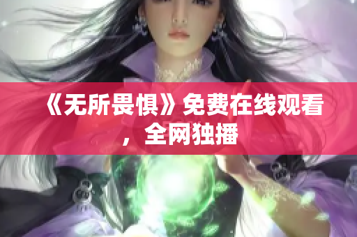 《无所畏惧》免费在线观看，全网独播