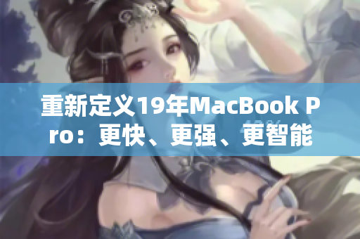 重新定义19年MacBook Pro：更快、更强、更智能