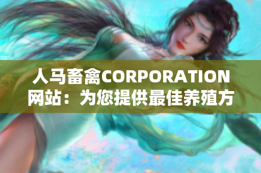 人马畜禽CORPORATION网站：为您提供最佳养殖方案