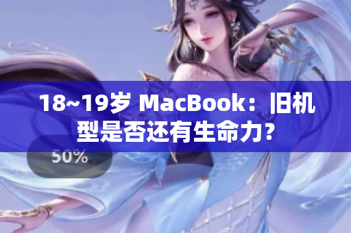 18~19岁 MacBook：旧机型是否还有生命力？