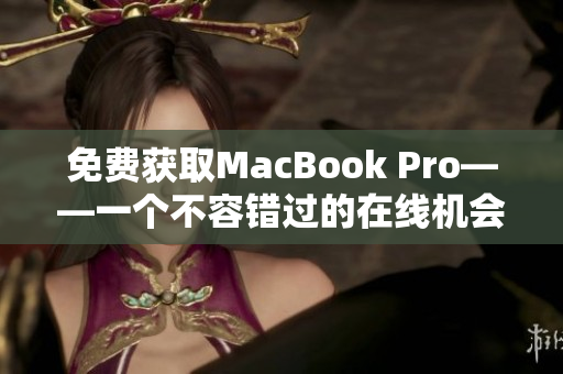 免费获取MacBook Pro——一个不容错过的在线机会