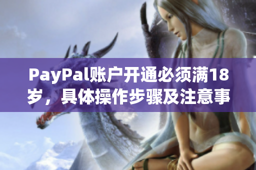 PayPal账户开通必须满18岁，具体操作步骤及注意事项